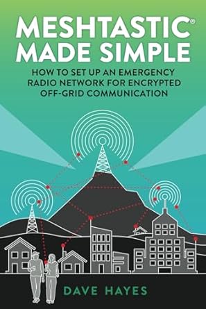 meshtastic made simple how to set up an emergency radio network for off grid communication 1st edition dave