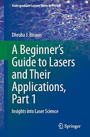 a beginners guide to lasers and their applications part 1 insights into laser science 1st edition dhruba j