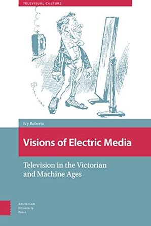 visions of electric media television in the victorian and machine ages 1st edition ivy roberts 9462986592,