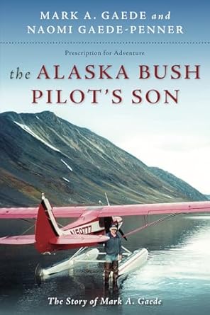 the alaska bush pilots son the story of mark a gaede 1st edition mark a gaede ,naomi gaede penner 096370303x,