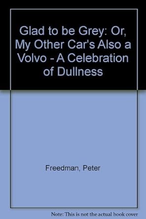 glad to be grey or my other cars also a volvo a celebration of dullness 1st edition peter freedman