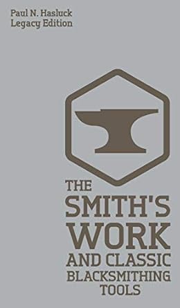 the smiths work and classic blacksmithing tools classic approaches and equipment for the forge 1st edition