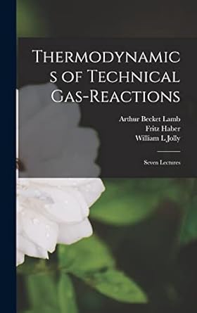 thermodynamics of technical gas reactions seven lectures 1st edition arthur becket lamb ,fritz haber ,william
