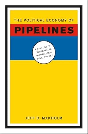 the political economy of pipelines a century of comparative institutional development 1st edition jeff d