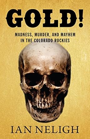 gold madness murder and mayhem in the colorado rockies 1st edition ian neligh 1513260650, 978-1513260655