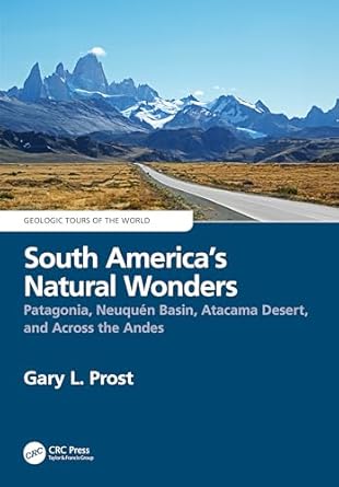 south americas natural wonders patagonia neuquen basin atacama desert and across the andes 1st edition gary