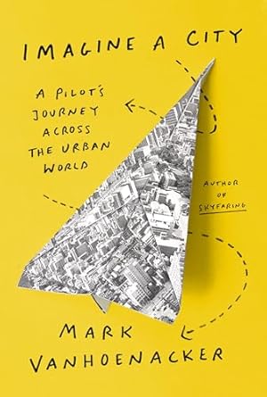 imagine a city a pilots journey across the urban world 1st edition mark vanhoenacker 0525657509,