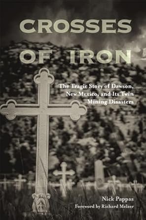crosses of iron the tragic story of dawson new mexico and its twin mining disasters 1st edition nick pappas