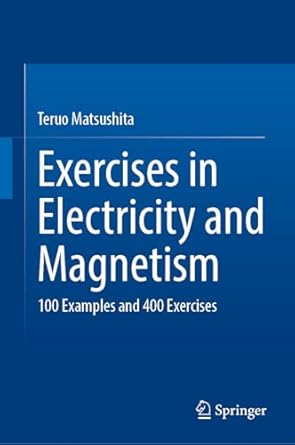 exercises in electricity and magnetism 100 examples and 400 exercises 1st edition teruo matsushita