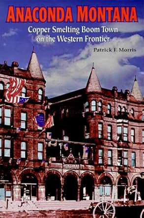 anaconda montana copper smelting boom town on the western frontier 1st edition patrick f morris 0965720926,