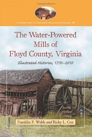 the water powered mills of floyd county virginia illustrated histories 1770 2010 1st edition franklin f webb