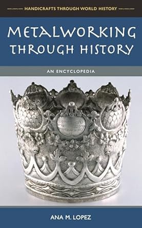 metalworking through history an encyclopedia 1st edition ana m lopez 0313336547, 978-0313336546