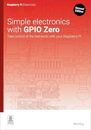 simple electronics with gpio zero take control of the real world with your raspberry pi 1st edition phil king