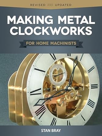 making metal clockworks for home machinists introduction to horology for the complete beginner learn about