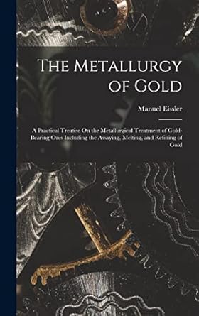 the metallurgy of gold a practical treatise on the metallurgical treatment of gold bearing ores including the