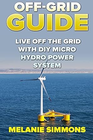 off grid guide live off the grid with diy micro hydro power system 1st edition melanie simmons 1985328399,