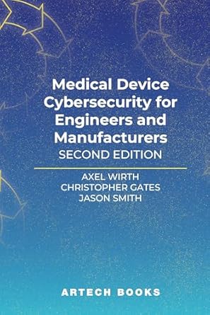 medical device cybersecurity for engineers and manufacturers 1st edition axel wirth ,christopher gates ,jason