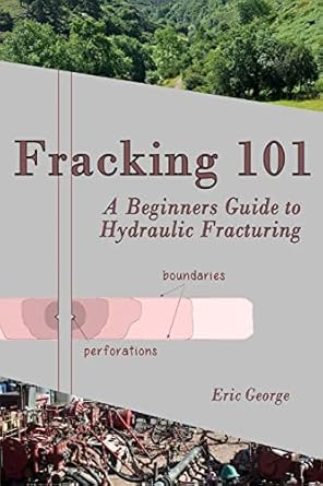 fracking 101 a beginners guide to hydraulic fracturing 1st edition eric george ,jacqueline george 1532829728,