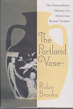 the portland vase the extraordinary odyssey of a mysterious roman treasure 1st edition robin brooks