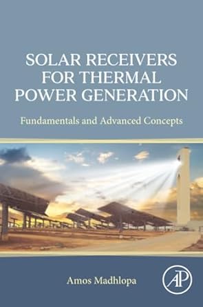 solar receivers for thermal power generation fundamentals and advanced concepts 1st edition amos madhlopa