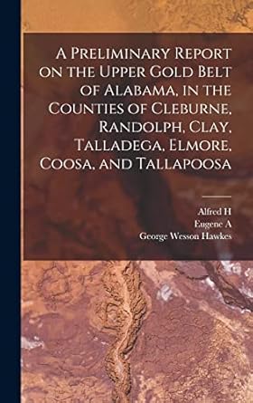 a preliminary report on the upper gold belt of alabama in the counties of cleburne randolph clay talladega