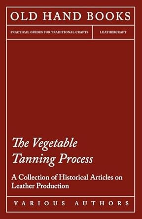 the vegetable tanning process a collection of historical articles on leather production 1st edition various