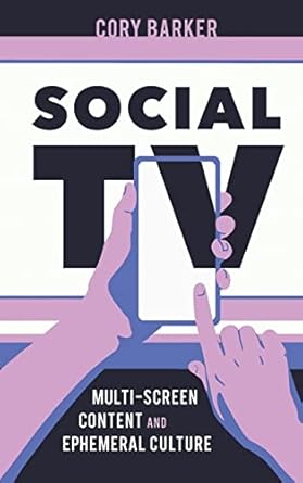 social tv multi screen content and ephemeral culture 1st edition cory barker 1496840925, 978-1496840929