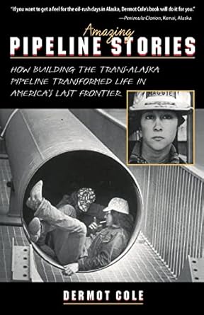 amazing pipeline stories how building the trans alaska pipeline transformed life in americas last frontier