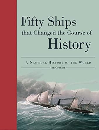 fifty ships that changed the course of history a nautical history of the world 1st edition ian graham