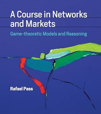 a course in networks and markets game theoretic models and reasoning 1st edition rafael pass 0262039788,