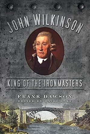 john wilkinson king of the ironmasters 1st edition frank dawson ,david lake 0752464817, 978-0752464817