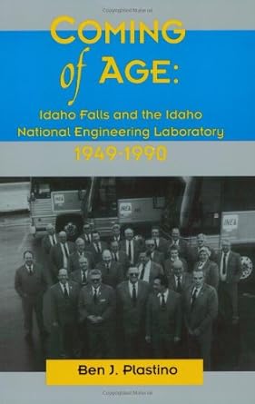 coming of age idaho falls and the idaho national engineering laboratory 1949 1990 1st edition ben j plastino
