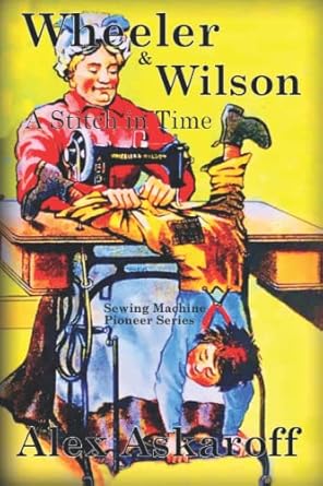 wheeler and wilson a stitch in time sewing machine pioneer series 1st edition alex askaroff 1709364203,
