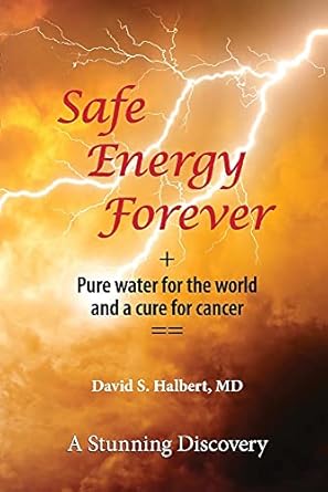 safe energy forever + pure water for the world and a cure for cancer 1st edition david s halbert md