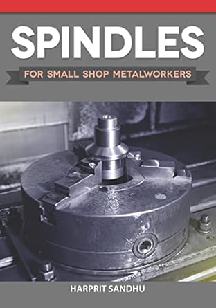 spindles for small shop metalworkers learn how to build your own spindle varieties and enhance your lathe and