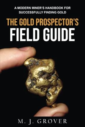 the gold prospectors field guide a modern miners handbook for successfully finding gold 1st edition m j