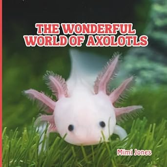 the wonderful world of axolotls interesting facts about axolotls 1st edition mimi jones 1958985295,