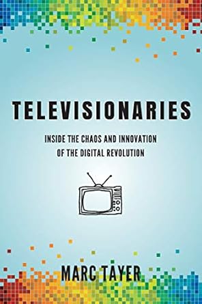 televisionaries inside the chaos and innovation of the digital revolution 1st edition marc l tayer
