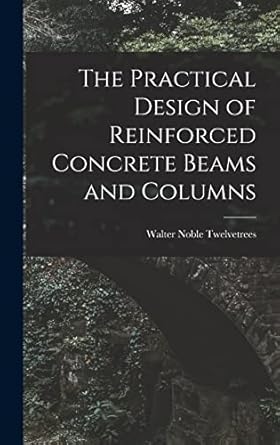 the practical design of reinforced concrete beams and columns 1st edition walter noble twelvetrees