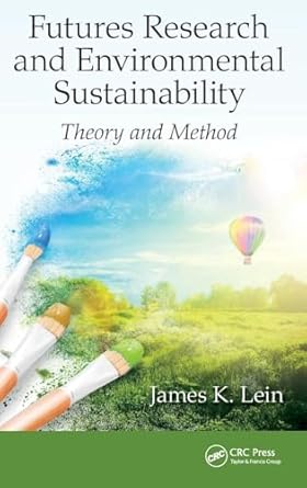 futures research and environmental sustainability theory and method 1st edition james k lein 1498716601,