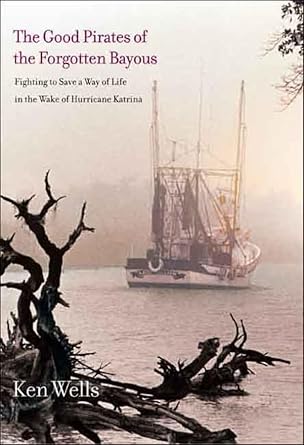 the good pirates of the forgotten bayous fighting to save a way of life in the wake of hurricane katrina 1st
