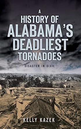 a history of alabamas deadliest tornadoes disaster in dixie 1st edition kelly kazek 1540234983, 978-1540234988