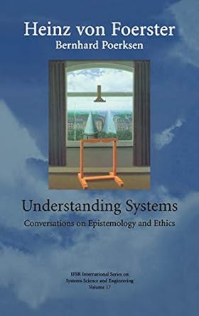 understanding systems conversations on epistemology and ethics 1st edition heinz von foerster 0306467526,