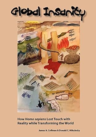 global insanity how homo sapiens lost touch with reality while transforming the world 1st edition james a