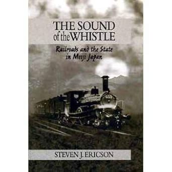the sound of the whistle railroads and the state in meiji japan 1st edition steven j ericson 067482167x,