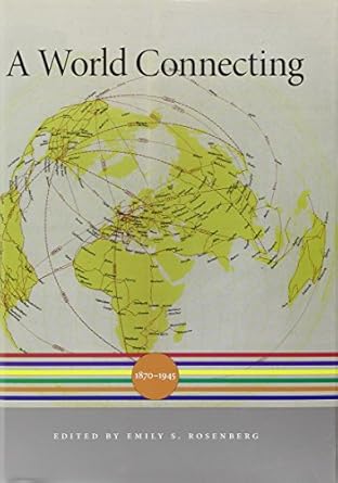a world connecting 1870 1945 1st edition emily s rosenberg ,akira iriye ,jurgen osterhammel ,charles s maier