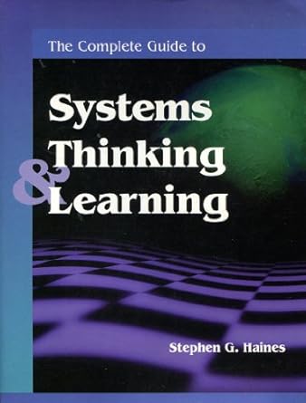 the complete guide to systems thinking and learning 1st edition stephen g haines ,robie grant ,brent klockars