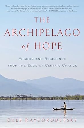 the archipelago of hope wisdom and resilience from the edge of climate change 1st edition gleb raygorodetsky