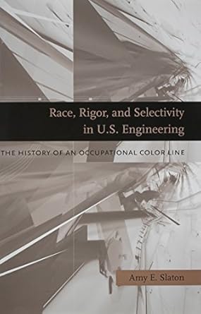 race rigor and selectivity in u s engineering the history of an occupational color line 1st edition amy e