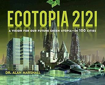 ecotopia 2121 a vision for our future green utopia in 100 cities 1st edition alan marshall 1628726008,